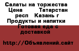 Салаты на торжества › Цена ­ 60 - Татарстан респ., Казань г. Продукты и напитки » Готовая еда с доставкой   
